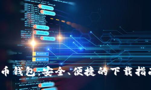 2023版比特币钱包：安全、便捷的下载指南与使用技巧