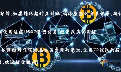 要将USDT（通常简称为“U”）存入TP钱包，您需要遵循一系列步骤。以下是详细的操作指南：

步骤1：准备工作
首先，确保您已经下载并安装了TP钱包。如果您还没有钱包，可以在手机应用商店中搜索“TP钱包”进行下载。安装完成后，按照应用程序的提示创建一个新钱包或导入已有的钱包。

步骤2：获取您的钱包地址
打开TP钱包应用，点击“资产”或“钱包”选项。在这里，您会看到您的资产列表，包括USDT。在USDT的选项中，点击“接收”按钮。这时，您将看到一个二维码和您的钱包地址。记下这个地址，或者直接通过二维码分享给您的朋友。

步骤3：选择汇款方式
接下来，您需要选择将USDT发送到TP钱包的方式。有几种常见的方法：
ul
    listrong交易所转账：/strong如果您在一个加密货币交易所（如Binance或Huobi）中持有USDT，您可以直接从交易所转账到您的TP钱包。/li
    listrong其他用户转账：/strong如果您有朋友或其他用户愿意将他们的USDT转到您的TP钱包，您可以给他们提供您的钱包地址，等待他们完成转账。/li
    listrong其他钱包转账：/strong如果您在其他钱包中持有USDT（例如，MetaMask），您可以通过将其提取到TP钱包来进行转账。/li
/ul

步骤4：进行转账
在交易所或其他钱包中找到USDT的提现或转账功能。输入您在TP钱包中获取的地址，并确认转账金额。请务必仔细检查地址，以避免发送到错误的钱包，因为加密货币交易不可逆转。确认后，提交转账请求。

步骤5：等待确认
完成转账请求后，您需要等待几分钟，通常转账会在几分钟内完成，最多可能需要15-30分钟。如果转账超时未到账，请检查您的交易记录，确认交易是否已成功提交。如果交易状态为“未确认”，您可能需要耐心等待区块链网络确认。

步骤6：在TP钱包中查看余额
一旦转账完成，返回您的TP钱包，刷新页面，您将看到您的USDT余额增加。现在您可以自由使用这些USDT进行交易、投资或其他用途。

总结
通过以上步骤，您可以轻松地将USDT存入TP钱包。确保在转账时仔细核对您的钱包地址，并保持对任何潜在交易费用的意识。使用TP钱包的好处在于它的安全性和便捷性，您可以随时随地管理您的加密资产。

如果您还有其他关于TP钱包的问题，例如如何安全地管理加密资产，或如何进行跨链交易，欢迎继续提问！