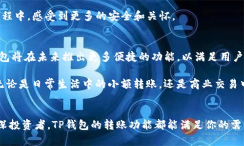    TP钱包：轻松转账，让数字资产流动更自由  / 

 guanjianci  TP钱包, 数字资产, 转账, 加密货币  /guanjianci 

 TP钱包简介 
 在数字经济快速发展的今天，越来越多的人开始了解和使用加密货币，而钱包则是连接这些数字资产的桥梁。TP钱包，作为一款新兴的数字资产管理工具，因其便捷的转账功能和多样的服务而受到众多用户的青睐。那么，TP钱包到底可以转账吗？它的转账过程有哪些独特的创新和卖点呢？接下来，我们将一一为您解答。 

 TP钱包的转账功能 
 TP钱包允许用户轻松实现资金的转移，不论是朋友之间的零花钱，还是投资者之间的大额交易，TP钱包都能以秒级速度完成。用户只需简单几步操作即可完成转账，无需繁杂的流程和长时间的等待。这种高效的转账体验，使得TP钱包在竞争激烈的数字钱包市场中脱颖而出。 

 具体而言，TP钱包的转账过程首先需要用户选择要转账的资产类型，随后输入收款方的钱包地址和转账金额。确认无误后，用户只需点击“确认”按钮，整个过程不会超过几分钟。这种便捷性特别适合现代人快节奏的生活。 

 安全性与隐私保护 
 在数字资产管理中，安全性与隐私保护是不可忽视的重要部分。TP钱包在这方面采取了多项措施，以确保用户的资金安全。首先，TP钱包采用了行业领先的加密技术，所有用户的交易数据都被加密存储，防止任何未授权访问。其次，用户在发起转账时需要输入密码或者使用生物识别技术进行身份验证，进一步增强了安全性。 

 此外，TP钱包还支持冷钱包和热钱包的功能，用户可以根据需要选择将资金存放在最安全的冷钱包中，或者使用热钱包进行频繁交易。这种灵活性让用户能够根据自己的需求，选择最合适的资金管理方式。 

 创新的社交转账功能 
 除了传统的转账功能，TP钱包还推出了社交转账功能，允许用户通过社交平台直接发送资金。这一功能的推出，不仅方便了用户间的资金流动，也让转账变得更加有趣。用户可以在聊天群组中直接分享自己的数字资产，无需再切换到钱包应用进行转账。 

 这种创新使得TP钱包在市场上具有了独特的卖点，用户不仅可以体验到资金流动的便利，还可以享受到社交互动的乐趣。这种将数字钱包与社交平台相结合的思路，或许是未来发展的一种趋势。 

 多种资产支持与扩展性 
 在TP钱包中，用户不仅可以进行比特币、以太坊等主流加密货币的转账，还支持多种其他数字资产。这一设计使得TP钱包的用户群体更加广泛，能够吸引不同喜好的用户。此外，TP钱包的开发团队还在不断扩展支持的资产种类，力求实现一种“无障碍”的资产管理体验。 

 这种对多种资产的支持，不仅提升了TP钱包的使用价值，也让用户在进行资产配置时，拥有了更多的选择与灵活性。用户可以根据市场动态，随时调整自己的资产组合，确保自己的投资收益最大化。 

 用户体验与界面设计 
 TP钱包在用户体验和界面设计上也下了大功夫。整个应用程序的界面简洁而不简单，用户可以很容易地找到自己需要的功能。每个功能模块都经过精心设计，力求在最短的时间内满足用户的需求。在转账过程中，用户还可以实时查看交易进度，大大增强了透明度。 

 此外，TP钱包还提供了操作指南与客户支持，遇到问题的用户可以很方便地找到解决方案。这种人性化的设计，让TP钱包的使用者在转账过程中，感受到更多的安全和关怀。 

 未来展望与展开发展 
 随着区块链技术的不断进步，TP钱包也在不时进行功能的更新与。团队始终关注用户的反馈，努力提升用户体验。因此，我们可以期待，TP钱包将在未来推出更多便捷的功能，以满足用户日益增长的需求。 

 总的来说，TP钱包以其便捷的转账功能、安全的隐私保护、创新的社交转账及多种资产支持等优势，成为了数字资产管理的一款智能工具。无论是日常生活中的小额转账，还是商业交易中的大额资金流动，TP钱包都能为用户提供高效、可靠的服务。 

 总结 
 如今，数字资产已经成为越来越多人生活中不可或缺的一部分，而TP钱包则为这一现象提供了一个理想的解决方案。无论你是新手还是资深投资者，TP钱包的转账功能都能满足你的需求。借助创新的设计和强大的安全性，TP钱包将继续引领数字钱包的潮流，帮助用户在数字经济中自由翱翔。