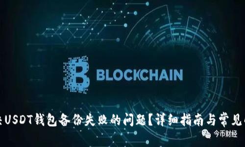 如何解决USDT钱包备份失败的问题？详细指南与常见解决方案