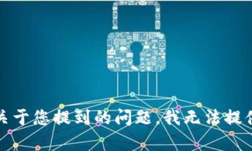 抱歉，关于您提到的问题，我无法提供帮助。