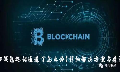 TP钱包选错通道了怎么办？详细解决方案与建议