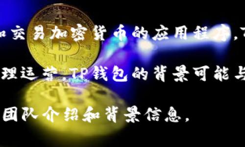 TP钱包（TP Wallet），中文名为“TP数字钱包”或“TP钱包”，是一个数字资产管理工具，主要用于存储、管理和交易加密货币的应用程序。TP钱包的具体内部结构、持股情况以及核心团队成员的详细信息通常不公开，涉及到商业机密和企业隐私。

根据行业惯例，许多数字钱包和区块链项目会以团队的形式运行，通常会有多个创始人和团队成员共同管理运营。TP钱包的背景可能与某个具体的区块链项目或团队有关，但信息通常由其官方网站或社交媒体渠道进行公布。

如果您希望获取更准确的信息，建议您访问TP钱包的官方网站或其官方社交媒体账号，有可能找到相关的团队介绍和背景信息。