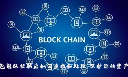 tp钱包转账被骗后如何查找和处理，保护你的资产安全