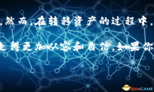 在区块链和加密货币的世界中，管理和转移资产的方式多种多样。IM钱包和TP钱包都是热门的数字钱包选项，但有许多用户对它们之间的兼容性存有疑问。对于是否可以将IM钱包中的资产转移到TP钱包，这里我们将提供详细的解答。

IM钱包与TP钱包简介
IM钱包（例如：IM Token）是一款广受欢迎的数字资产钱包，支持多种区块链的资产，包括以太坊和各种ERC20代币。它的用户界面友好，非常适合初学者，同时也提供了一些高级功能，吸引了更多的资深用户。

TP钱包（Trust Wallet）则是另一款热度不断上升的手机端数字钱包，由于其支持多种区块链、去中心化应用（DApps）的集成和NFT存储等特点，吸引了众多用户。无论是专业投资者还是刚入门的用户，都可以在TP钱包中找到合适的功能和服务。

IM钱包资产转移至TP钱包的可行性
首先，IM钱包和TP钱包都是支持以太坊及其代币的热钱包，因此，用户可在这两个钱包之间方便地进行资产转移。

在进行资产转移之前，用户需要确定所要转移的资产类型是否在TP钱包中受支持。大多数情况下，以太坊和ERC20代币在这两个钱包间都是兼容的。如果你的资产确实是这些类型，那么你可以轻松地进行转移。接下来，我们将具体介绍转移步骤。

如何将IM钱包中的资产转到TP钱包
转移过程实际上相对简单。以下是具体步骤：

ol
    listrong打开IM钱包：/strong首先，你需要在你的手机或设备上打开IM钱包，进入你的钱包主页。/li
    listrong选择要转移的资产：/strong在IM钱包中找到你希望转移的资产，点击进入该资产详情页面。/li
    listrong获取TP钱包地址：/strong打开TP钱包，找到“接收”选项，将显示你的钱包地址。请确保复制完整地址，以免出现转移错误。/li
    listrong发起转移：/strong返回IM钱包，选择“转账”功能，并输入TP钱包的地址和你希望转移的金额。确认无误后，提交交易。/li
    listrong等待确认：/strong转账是基于区块链技术的，确认时间可能会有所不同。通常在几分钟内你就能看到资产出现在TP钱包中。/li
/ol

注意事项
在资产转移过程中，有几个注意事项：

ul
    listrong手续费： /strong转账需要支付的手续费通常会根据网络拥堵情况有所不同。请确保你在IM钱包中有足够的以太坊（ETH）来完成手续费支付。/li
    listrong地址准确性：/strong确保你输入的TP钱包地址是准确无误的。如果错误，你有可能会永久失去这些资产。/li
    listrong安全性：/strong在进行任何转移之前，确保你的设备和钱包都安全，避免不必要的风险。/li
/ul

总结
整体来说，将IM钱包中的资产转移到TP钱包是完全可行的。对于大多数用户而言，这一过程是简单而直观的。然而，在转移资产的过程中，安全和准确性是最重要的。无论你是新手还是资深用户，保持对钱包及其资产的关注是至关重要的。

在进行加密资产转移时，了解各个钱包的功能和特点，以及掌握操作步骤，可以帮助你在数字货币的世界中走得更加从容和自信。如果你对其他类型的资产转移或钱包使用有疑问，欢迎随时进行咨询和讨论。

以上就是IM钱包资产转移到TP钱包的详细指南，希望能对你有所帮助！