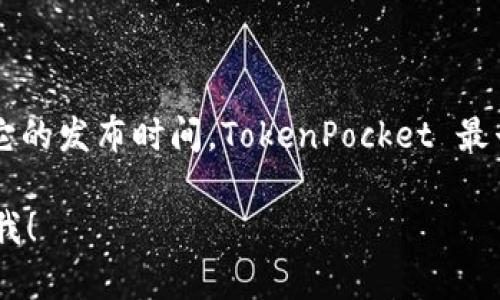 TokenPocket 是一个多链数字钱包，旨在提供安全、高效的数字资产管理服务。关于它的发布时间，TokenPocket 最早于 2018 年推出，旨在为用户提供一个便捷的方式来管理他们的数字货币和资产。

如果您对 TokenPocket 的功能、使用方法或其他相关信息有更多的兴趣，欢迎告诉我！