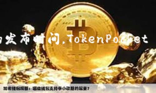 TokenPocket 是一个多链数字钱包，旨在提供安全、高效的数字资产管理服务。关于它的发布时间，TokenPocket 最早于 2018 年推出，旨在为用户提供一个便捷的方式来管理他们的数字货币和资产。

如果您对 TokenPocket 的功能、使用方法或其他相关信息有更多的兴趣，欢迎告诉我！