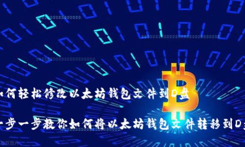 如何轻松修改以太坊钱包文件到D盘

一步一步教你如何将以太坊钱包文件转移到D盘