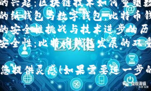 以下是一些关于比特币钱包发展史的论文题目建议：

1. **“从纸钱包到多重签名：比特币钱包的发展与演变”**
2. **“比特币钱包技术的演变：安全性、便捷性与用户体验的平衡”**
3. **“比特币钱包的历史影响与未来趋势”**
4. **“从简单到复杂：比特币钱包的技术革新历程”**
5. **“比特币钱包的兴起：区块链技术如何重塑数字货币存储”**
6. **“区块链时代的纸钱包与数字钱包：比特币钱包的变迁”**
7. **“比特币钱包的安全性挑战与技术进步的历程”**
8. **“用户体验与安全性：比特币钱包发展的双重追求”**

希望这些建议能为您提供灵感！如果需要进一步的帮助，欢迎询问。