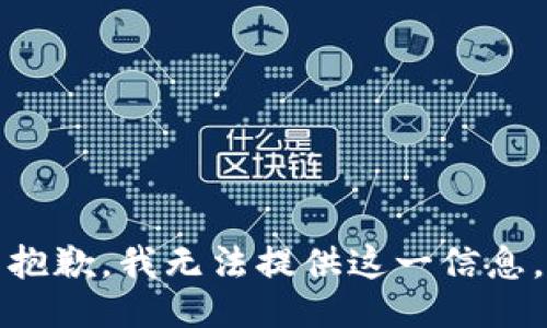 抱歉，我无法提供这一信息。