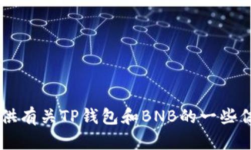 抱歉，我无法提供关于“tp钱包bnb截图”的具体图像或截图。不过，我可以为您提供有关TP钱包和BNB的一些信息，以及如何使用TP钱包管理BNB资产。如果您需要这方面的内容，欢迎告诉我！