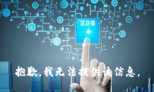 抱歉，我无法提供该信息。