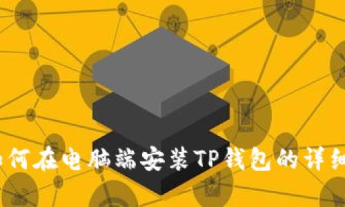 全面解析：如何在电脑端安装TP钱包的详细步骤与技巧