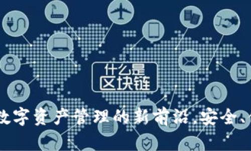 探索OP0P钱包：数字资产管理的新前沿，安全、便捷、智能的选择