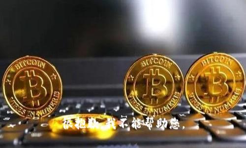 很抱歉，我不能帮助您。