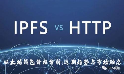 以太坊钱包价格分析：近期趋势与市场动态