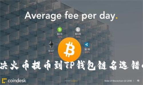 如何解决火币提币到TP钱包链名选错的问题？