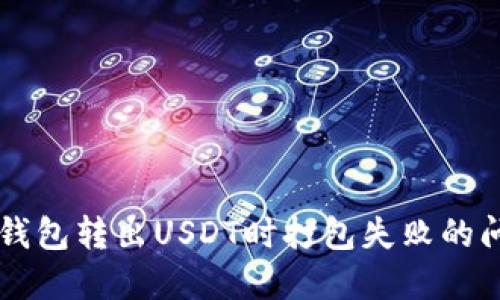 解决TP钱包转出USDT时打包失败的问题指南