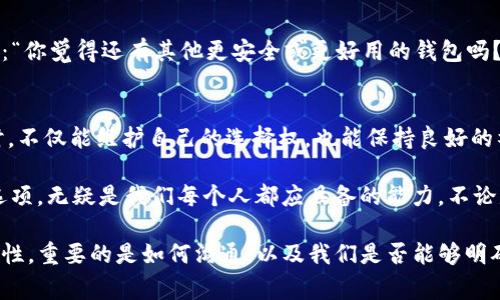 在日常生活中，面对别人推荐下载某款软件或应用时，特别是像TP钱包这样的数字货币钱包，可能会让一些人感到困扰。如何礼貌地拒绝下载建议，同时又能表达出自己的想法，是一门值得学习的沟通技巧。以下是一些有效的拒绝方式，帮助你在需要时能够优雅地说“不”。

明确表达个人立场
首先，重要的是明确表达自己的立场。例如，你可以直接告诉对方： “谢谢你的建议，但我对下载这些应用没有兴趣。”这样的表达既直接又不失礼貌，能够让对方明白你的态度。

说明理由
如果你愿意，可以简单说明拒绝的原因。这种方式不仅能够增强你的立场，而且能让对方更容易接受。例如：“我目前正在使用其他钱包，并且对它们非常满意。”这样既表达了你的个人喜好，也不会让对方感到自己推荐的东西被轻视。

转移话题
有时候，简单的拒绝可能会引发对方的进一步劝说。这时，你可以选择转移话题，避免继续讨论。例如，可以说：“谢谢你推荐的TP钱包，不过我最近在关注其他投资机会。你有什么好的建议吗？”这种方式既保留了对话的友好性，也巧妙地脱离了当前话题。

表达对安全性的关注
强调对安全性的关心也是一个很好的拒绝理由。你可以说：“我对数字钱包的安全性有些顾虑，所以不想随便下载新的应用。”这不仅表明了你的谨慎 attitudes，还能够引起对方的共鸣，让他们理解你的拒绝是出于理性的考量。

设置个人界限
在面对朋友或熟人时，设定个人界限也是一种有效的方式。“我非常感谢你的推荐，但我希望自己能做一些研究后，再决定要下载哪些应用。”这种表达既强调了你的自主性，也不会让对方感到被拒绝。

不妨保持沉默
有时候，沉默也是一种拒绝。假如对方一直在劝说，而你不想加入争论，可以选择不作回应，或者简单说“我会考虑的。”这样能够平息对方的热情，同时不至于让气氛变得尴尬。

寻求替代方案
如果你真的不想下载TP钱包，但又希望保持良好的关系，可以尝试询问是否有其他更适合你的产品。例如，可以问：“你觉得还有其他更安全或更好用的钱包吗？”这样不仅表明了你的态度，而且给对方提出建议的机会，让对话继续进行。

总结与反思
拒绝下载TP钱包或其他应用并不是一件坏事，关键在于如何表达。当我们用礼貌和清晰的方式表达自己的观点时，不仅能维护自己的选择权，也能保持良好的社交关系。通过适当的沟通技巧，我们可以在保护自己意见的同时，展现出尊重和理解他人的态度。

在这个快速发展的数字化时代，选择下载哪些应用、使用哪些服务，都是个人的自由选择。理智、客观地评估每个选项，无疑是我们每个人都应具备的能力。不论是因为安全、使用体验，还是个人偏好，拒绝的权利属于每一个人。

通过上述方式，或许你能更自如地处理别人建议下载TP钱包时的情境。记住，无论出于什么理由，拒绝都有其正当性，重要的是如何沟通，以及我们是否能够明确而礼貌地表达自己的立场。最终，在数字钱包的选择上，找到最适合自己的，才是更为重要的目标。