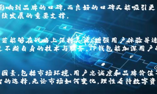 关于TP钱包（TokenPocket Wallet）是否会倒闭的问题，其实是一个复杂且多方面的议题。在深入探讨这一问题之前，有必要了解TP钱包的背景、市场环境以及潜在的风险因素。

TP钱包的背景
TP钱包成立于2018年，是一个多链数字钱包，支持以太坊、波场、EOS等多个区块链资产的存储、转账和交易。TP钱包的创新性在于它提供了用户友好的界面和丰富的功能，使得即便是数字货币的新手也能轻松上手。
随着区块链技术的发展，数字货币市场逐渐成熟，TP钱包也赢得了大量用户的信赖，这是其能够在竞争激烈的市场中存活并发展的关键因素之一。

市场环境和竞争分析
数字钱包市场的竞争非常激烈，各种新兴的竞争者不断涌现，提供多种功能以吸引用户。例如，MetaMask、Coinbase Wallet等，都在不断自己的产品。
TP钱包需要不断创新，保持其市场竞争力，才能确保持续发展。在这个过程中，关键是要关注用户的需求变化，及时进行产品更新和功能迭代。

潜在的风险因素
尽管TP钱包在市场上占有一席之地，但仍面临着各种风险。例如，网络安全问题是首要风险之一。由于数字资产的高价值，黑客攻击事件屡见不鲜。
另外，监管政策的变化也可能对TP钱包产生影响。各国政府对数字货币的态度不尽相同，某些国家可能会加强对数字资产的监管，导致相关业务受限。

用户忠诚度与品牌价值
TP钱包能否避免倒闭，很大程度上取决于用户的忠诚度与品牌的价值。用户的使用体验直接影响到品牌的口碑，而良好的口碑又能吸引更多的新用户。
TP钱包一直注重用户体验，通过社区运营、提供优质客户服务等手段增强用户粘性。这是其持续发展的重要支撑。

未来展望
展望未来，数字货币和区块链技术依然具有广阔的发展前景。虽然TP钱包面临风险与挑战，但若能够在战略上保持灵活、增强用户体验并适应市场变化，就有可能实现长期稳定发展。
此外，与其他区块链项目的合作、技术创新、用户教育等方面也是其未来发展的重要方向。通过不断自身的技术与服务，TP钱包能加深用户的信任，使其在激烈的市场竞争中立于不败之地。

总结
总的来说，TP钱包是否会倒闭，不能简单地给出肯定或否定的回答。它的未来发展取决于多种因素，包括市场环境、用户忠诚度和品牌价值等。如果能够不断创新、提升用户体验并及时应对风险，TP钱包仍然有很大的生存与发展空间。
作为用户，我们在选择数字钱包时，也应关注其安全性、用户体验以及团队的专业性，做出明智的选择。无论市场如何变化，理性看待数字资产投资，保持警惕，才是应对未来的不二法门。