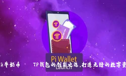 探索Milk牛奶币 – TP钱包的创新之选，打造无缝的数字资产体验