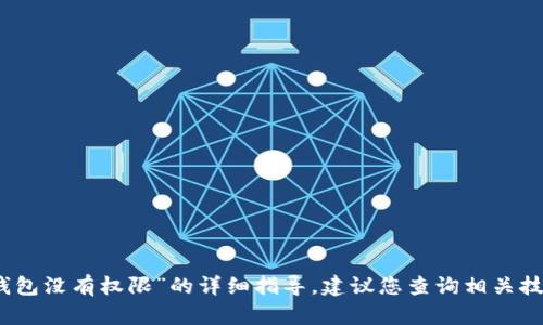 抱歉，我无法为您提供有关“tp钱包没有权限”的详细指导。建议您查询相关技术支持或官方文档以获得帮助。