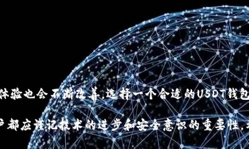 uatouUSDT公认的最安全钱包推荐：保护您的数字资产/uatou  
USDT, 钱包, 安全性, 加密货币/guanjianci  

引言：数字资产时代的必备选择  
在这个数字经济蓬勃发展的时代，越来越多的人开始关注加密货币，USDT（泰达币）作为一种稳定币，因其与美元一对一挂钩而受到众多投资者的青睐。与之伴随的是，对安全钱包的迫切需求，用户对钱包的安全性和可靠性提出了更高的要求。  

USDT的魅力：为什么选择它？  
USDT作为一种稳定币，其价值相对稳定，能够有效规避加密货币市场的波动风险。也正因如此，越来越多的交易平台支持USDT，在不同的平台间转账时，它成为了数字资产转移的桥梁。为了保障用户的数字资产安全，选择一个合适的钱包显得尤为重要。  

什么是安全钱包？  
安全钱包通常分为两类：热钱包与冷钱包。热钱包是在线的钱包，适合频繁交易的用户，而冷钱包则是离线存储的方式，最具安全性。选择哪种钱包，取决于您的使用习惯和需求。  

USDT钱包的市场现状  
当前市场上，有众多钱包服务提供商，各有特点。例如，部分钱包专注于用户体验，提供简单易用的界面，适合新手；而有些钱包则注重安全性，采用多重签名及冷存储等技术保障资产安全。总体而言，在选择USDT钱包时，用户应综合考虑安全性、使用方便性和技术特点。  

推荐的USDT安全钱包  
在众多钱包中，有几个是业界公认的最安全USDT钱包：  

h41. Ledger Nano S/X/h4  
作为市场上知名的硬件钱包，Ledger系列提供最顶尖的安全性。它存储私钥在设备内，防止黑客在线攻击。即便电脑被感染病毒，私钥依然安全。此外，Ledger支持多种币种，方便投资者管理不同的加密资产。  

h42. Trezor/h4  
Trezor是另一个优秀的硬件钱包，其采用了强大的加密技术，保护用户的私钥。不仅如此，Trezor还具备用户友好的界面，适合各种水平的用户使用。通过Trezor，您可以轻松管理USDT及其他加密货币。  

h43. Trust Wallet/h4  
作为一款知名的移动钱包，Trust Wallet支持多种加密货币，包括USDT。其开放源代码的特性使得钱包的安全性得到了广泛的验证。此外，简洁的操作界面使得用户使用起来非常顺畅，非常适合新手。  

h44. Atomic Wallet/h4  
Atomic Wallet 是一款去中心化的钱包，用户可以全权掌控自己的私钥。它的安全性在于没有中心化的控制，用户的资产更加安全。此外，Atomic Wallet 还支持交换和交易功能，让用户在一个平台上就能完成多种操作。  

选择安全钱包的技巧  
在选择USDT钱包时，建议用户关注以下几点：  

ul  
  li安全性：确保钱包支持多重身份验证和冷存储。/li  
  li用户体验：选择界面友好、易于操作的钱包。/li  
  li社区和反馈：查看其他用户的评价与反馈，选择口碑好的钱包。/li  
  li技术支持：确保钱包提供良好的技术支持，以便解决使用过程中的问题。/li  
/ul  

如何保护钱包的安全性  
除了选择安全的钱包，用户还需要采取额外的安全措施：  

ul  
  listrong定期备份私钥：/strong确保私钥和助记词的安全备份，存放在安全的地方。/li  
  listrong启用双重认证：/strong增加额外的安全层，防止未授权访问。/li  
  listrong保持软件更新：/strong定期更新钱包软件，修补已知漏洞。/li  
  listrong警惕钓鱼攻击：/strong不轻易点击不明链接，保护个人信息安全。/li  
/ul  

总结：安全钱包的未来展望  
随着数字货币的不断发展，USDT及其他加密货币的生态也在不断演变。未来，钱包的安全性将进一步提升，用户体验也会不断改善。选择一个合适的USDT钱包，保障你的资产安全，是每一个投资者在进入数字资产市场前需认真考量的课题。  

安全的钱包不仅能保护资产的安全，也能让用户在使用过程中更省心。无论是选择硬件钱包，还是软件钱包，用户都应谨记技术的进步和安全意识的重要性。希冀在这个飞速发展的区块链世界里，每位投资者都能在安全保障下，互相学习、共同成长。  
