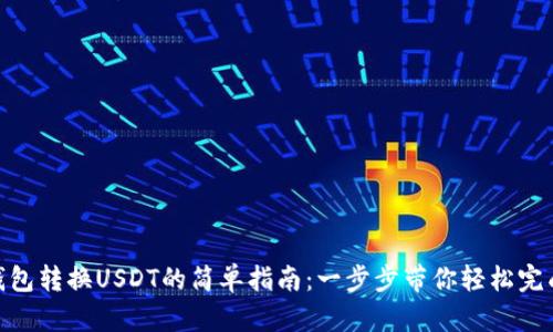 CGP钱包转换USDT的简单指南：一步步带你轻松完成交易