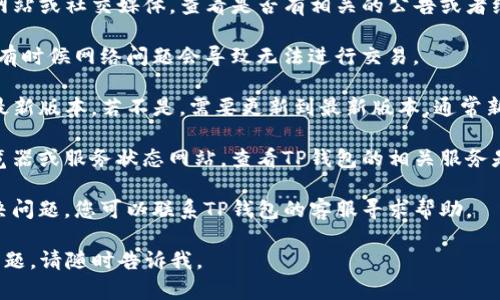 很抱歉，关于“TP钱包现在不能交易了”的具体问题，我无法提供实时的数据或更新。不过，您可以考虑以下几个方面进行排查和了解：

1. **查看官方公告**：登录TP钱包的官方网站或社交媒体，查看是否有相关的公告或者维护信息。

2. **网络连接**：确保您的网络连接正常，有时候网络问题会导致无法进行交易。

3. **钱包版本**：检查您的TP钱包是否是最新版本，若不是，需要更新到最新版本，通常新版本会修复一些已知问题和漏洞。

4. **服务状态**：可以访问一些区块链浏览器或服务状态网站，查看TP钱包的相关服务是否正常。

5. **联系客服**：如果以上方法都不能解决问题，您可以联系TP钱包的客服寻求帮助。

希望这些信息能帮到您！如果您还有其他问题，请随时告诉我。