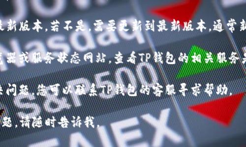 很抱歉，关于“TP钱包现在不能交易了”的具体问题，我无法提供实时的数据或更新。不过，您可以考虑以下几个方面进行排查和了解：

1. **查看官方公告**：登录TP钱包的官方网站或社交媒体，查看是否有相关的公告或者维护信息。

2. **网络连接**：确保您的网络连接正常，有时候网络问题会导致无法进行交易。

3. **钱包版本**：检查您的TP钱包是否是最新版本，若不是，需要更新到最新版本，通常新版本会修复一些已知问题和漏洞。

4. **服务状态**：可以访问一些区块链浏览器或服务状态网站，查看TP钱包的相关服务是否正常。

5. **联系客服**：如果以上方法都不能解决问题，您可以联系TP钱包的客服寻求帮助。

希望这些信息能帮到您！如果您还有其他问题，请随时告诉我。