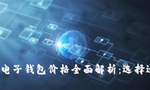 2023年比特币电子钱包价格全面解析：选择适合自己的钱包