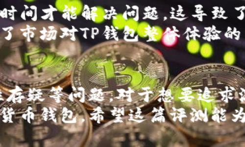 虽然您对TP钱包有负面的看法，但我在这里提供一些信息来帮助您更全面地了解这个钱包的优缺点。以下是一个关于TP钱包的分析内容：

tp钱包真垃圾？深入评测一文带你了解其真相

TP钱包, 数字货币, 钱包评测, 区块链/guanjianci

TP钱包简介
TP钱包（TokenPocket）是一个多链数字货币钱包，旨在为用户提供便捷的资产管理和交易服务。自从2018年上线以来，TP钱包就以其直观的用户界面和多支持区块链项目而受到关注。它不仅支持ERC20和TRC20等多个代币，还兼容主流的DeFi应用与NFT资产，这使得它在数字货币领域迅速崭露头角。

用户体验：友好还是糟糕？
TP钱包的用户界面设计相对简单，尤其适合新手使用。主页面上主要展示了用户的资产情况、可用的交易功能以及不同区块链的切换。这一设计理念旨在让用户在海量的数字资产中能够快速找到所需的功能。
然而，正如一些用户所述，TP钱包在实际使用过程中可能出现卡顿，尤其是在进行交易确认时。这种延迟可能让用户产生了对钱包性能的不满，尤其是在数字货币市场瞬息万变的时候，快速的反应能力可谓至关重要。

安全性：可信赖吗？
钱包安全性无疑是每一个数字货币用户的关注焦点。TP钱包采取了多重安全措施，例如私钥本地存储、助记词备份等。这些措施旨在保护用户的资产不受黑客攻击和网络风险的侵扰。
但在某些情况下，用户可能会因缺乏安全意识而遭受损失。例如，不少用户在使用TP钱包时未能妥善保管助记词而造成无法找回资产。此外，针对一些用户反映的网络安全问题，也让人对TP钱包的安全性产生了一定的质疑。

功能与创新：有哪些独特卖点？
TP钱包在功能上不断推陈出新，发行了诸如DApp浏览器、资产交换等实用模块。用户不仅可以直接在钱包中访问各类去中心化应用（DApp），还可以轻松进行资产交换，这一功能在方便性上得到了用户的广泛认可。
此外，TP钱包在与NFT相关的功能上也有所突破，支持用户轻松购买和出售NFT资产。目前，随着NFT市场的火爆，这一创新点无疑增强了TP钱包的竞争力。

用户反馈：吐槽与赞美交织
尽管TP钱包在某些方面拥有不错的评价，但也不可避免地伴随着负面反馈。有用户表示，TP钱包的技术支持响应较慢，有时需要花费较长时间才能解决问题。这导致了一些用户对钱包的整体满意度下降。
与此同时，也有不少用户对TP钱包的多功能性表示肯定，认为它在资产管理和交易方面表现出色。用户满意度的这种两极分化，或许反映了市场对TP钱包整体体验的不同看法。

结论：TP钱包究竟是宝藏还是垃圾？
在对TP钱包进行全面的评测后，可以明确的是，这款钱包在便捷性和多功能性上具备一定的优势。但同时，也存在着用户体验不佳、安全性存疑等问题。对于想要追求流畅用户体验和更强安全保障的用户来说，TP钱包或许并不是最合适的选择。
总之，任何一款数字货币钱包都有其优缺点，TP钱包也不例外。关键在于用户根据自身需求来综合评估，选择最适合自己使用习惯的数字货币钱包。希望这篇评测能为您提供一定的参考，帮助您做出明智的选择。