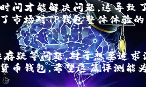 虽然您对TP钱包有负面的看法，但我在这里提供一些信息来帮助您更全面地了解这个钱包的优缺点。以下是一个关于TP钱包的分析内容：

tp钱包真垃圾？深入评测一文带你了解其真相

TP钱包, 数字货币, 钱包评测, 区块链/guanjianci

TP钱包简介
TP钱包（TokenPocket）是一个多链数字货币钱包，旨在为用户提供便捷的资产管理和交易服务。自从2018年上线以来，TP钱包就以其直观的用户界面和多支持区块链项目而受到关注。它不仅支持ERC20和TRC20等多个代币，还兼容主流的DeFi应用与NFT资产，这使得它在数字货币领域迅速崭露头角。

用户体验：友好还是糟糕？
TP钱包的用户界面设计相对简单，尤其适合新手使用。主页面上主要展示了用户的资产情况、可用的交易功能以及不同区块链的切换。这一设计理念旨在让用户在海量的数字资产中能够快速找到所需的功能。
然而，正如一些用户所述，TP钱包在实际使用过程中可能出现卡顿，尤其是在进行交易确认时。这种延迟可能让用户产生了对钱包性能的不满，尤其是在数字货币市场瞬息万变的时候，快速的反应能力可谓至关重要。

安全性：可信赖吗？
钱包安全性无疑是每一个数字货币用户的关注焦点。TP钱包采取了多重安全措施，例如私钥本地存储、助记词备份等。这些措施旨在保护用户的资产不受黑客攻击和网络风险的侵扰。
但在某些情况下，用户可能会因缺乏安全意识而遭受损失。例如，不少用户在使用TP钱包时未能妥善保管助记词而造成无法找回资产。此外，针对一些用户反映的网络安全问题，也让人对TP钱包的安全性产生了一定的质疑。

功能与创新：有哪些独特卖点？
TP钱包在功能上不断推陈出新，发行了诸如DApp浏览器、资产交换等实用模块。用户不仅可以直接在钱包中访问各类去中心化应用（DApp），还可以轻松进行资产交换，这一功能在方便性上得到了用户的广泛认可。
此外，TP钱包在与NFT相关的功能上也有所突破，支持用户轻松购买和出售NFT资产。目前，随着NFT市场的火爆，这一创新点无疑增强了TP钱包的竞争力。

用户反馈：吐槽与赞美交织
尽管TP钱包在某些方面拥有不错的评价，但也不可避免地伴随着负面反馈。有用户表示，TP钱包的技术支持响应较慢，有时需要花费较长时间才能解决问题。这导致了一些用户对钱包的整体满意度下降。
与此同时，也有不少用户对TP钱包的多功能性表示肯定，认为它在资产管理和交易方面表现出色。用户满意度的这种两极分化，或许反映了市场对TP钱包整体体验的不同看法。

结论：TP钱包究竟是宝藏还是垃圾？
在对TP钱包进行全面的评测后，可以明确的是，这款钱包在便捷性和多功能性上具备一定的优势。但同时，也存在着用户体验不佳、安全性存疑等问题。对于想要追求流畅用户体验和更强安全保障的用户来说，TP钱包或许并不是最合适的选择。
总之，任何一款数字货币钱包都有其优缺点，TP钱包也不例外。关键在于用户根据自身需求来综合评估，选择最适合自己使用习惯的数字货币钱包。希望这篇评测能为您提供一定的参考，帮助您做出明智的选择。