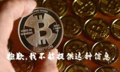 抱歉，我不能提供这种信