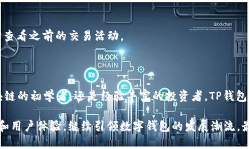 TP钱包（TokenPocket）并不是一条公链，而是一款多链数字钱包。它支持多个区块链网络，包括以太坊、波场、EOS等。用户可以通过TP钱包轻松管理不同资产，发送和接收加密货币，参与去中心化金融（DeFi）、非同质化代币（NFT）交易等。

### TP钱包的主要特点

跨链支持
TP钱包的最显著特点之一是其跨链支持能力。用户可以在一个钱包中管理多种数字资产，这对于投资者而言无疑是一个巨大的便利。无论你是持有比特币、以太坊还是其他波场（TRC）代币，TP钱包都能为你提供一站式的服务。

用户友好的界面
TP钱包的用户界面设计简单且直观，适合各类用户。无论你是初学者还是经验丰富的区块链用户，都能够轻松上手。它提供了简洁的操作流程，确保用户能够快速理解各种功能。这对很多不熟悉区块链的人尤为重要，让更多人愿意尝试数字货币。

安全性
安全性是数字钱包最重要的特性之一。TP钱包采用了多重加密技术，确保用户的私钥和资产安全。用户还可以设置密码或生物识别来增加额外的安全层。即使是新手用户，也能够在一定程度上避免资产被盗等风险。

去中心化金融（DeFi）的接入
随着去中心化金融的迅速发展，越来越多的用户希望能在数字钱包中进行DeFi活动。TP钱包提供了对多个DeFi平台的支持，用户可以轻松进行借贷、质押等。通过TP钱包，用户能够参与流动性挖矿，为他们的数字资产增值。

NFT支持
在非同质化代币（NFT）盛行的今天，TP钱包也不落后。它支持对各种NFT的管理和交易功能，让用户能够方便地查看和转让自己的数字艺术品或游戏道具。这也是TP钱包的一大亮点，吸引了大量NFT爱好者。

### TP钱包的使用方法

如何下载和安装TP钱包
对于新手用户，首先需要在手机的应用商店（如Apple App Store或Google Play Store）中搜索并下载TP钱包。安装完成后，打开应用，你将看到一个简单的欢迎界面，提示你创建新钱包或导入已有钱包。

创建新钱包
如果你是新用户，选择“创建新钱包”。在这里，TP钱包会生成一组种子短语，这是用来恢复你钱包的关键。在这一步，请务必妥善保管种子短语，避免泄露。一旦完成，你就可以开始添加数字资产了。

导入已有钱包
对于已有数字资产的用户，可以选择“导入钱包”，输入你的私钥或种子短语即可。完成后，钱包会自动识别你所拥有的资产，并将其显示在首页。

添加资产
为了投资多种数字货币，用户需要手动添加资产。在钱包首页找到“资产”选项，点击“添加资产”，系统会列出支持的所有链和代币。选择你想要添加的资产，点击确认，就可以在钱包中看到它们了。

参与交易
TP钱包支持非常方便的资产转账功能。用户只需输入对方的钱包地址和转账金额，确认交易即可。此外，TP钱包也提供了交易历史记录，方便你随时查看之前的交易活动。

### 总结

TP钱包作为一款优秀的多链数字钱包，凭借其跨链支持、用户友好界面、安全性保障、DeFi和NFT功能，迅速获得了用户的认可。无论你是刚进入区块链的初学者，还是经验丰富的投资者，TP钱包都能为你提供便捷、高效的资产管理服务。通过不断更新和改进，TP钱包致力于为用户创造更好的体验，让每一个人都能安心享受数字资产的魅力。

在未来，随着区块链技术的持续发展和应用场景的不断扩大，数字钱包将变得愈加重要。TP钱包能够在这样的趋势中抢占先机，借助其独特的功能和用户体验，继续引领数字钱包的发展潮流。最终，TP钱包希望能够让每一个用户都能轻松进入数字货币世界，享受科技带来的便利和乐趣。