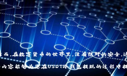 tiaoti如何安全高效地使用USDT冷钱包提现？/tiaoti
USDT, 冷钱包, 提现, 安全性/guanjianci

引言：数字资产的安全与便利
随着数字货币的迅猛发展，USDT（泰达币）作为一种稳定币，因其与美元挂钩而受到广泛欢迎。然而，随着市场的繁荣，用户在进行USDT提现时，常面临安全问题和操作复杂的问题。冷钱包作为一种存储方式，能够有效提高数字资产的安全性，使得资金管理更具保障。本文将探讨如何安全高效地使用USDT冷钱包进行提现，包括流程、注意事项以及常见问题应对等。

什么是USDT冷钱包？
冷钱包，简单来说，是一种离线存储的数字货币钱包。与在线热钱包相比，冷钱包的优势在于其不直接连接互联网，因此被攻击的风险极低。对于持有大额USDT的用户而言，使用冷钱包存储资产无疑是一种更为安全的选择。

冷钱包可以是硬件设备（如Ledger、Trezor等），也可以是纸钱包。硬件冷钱包通过加密芯片保护私钥，而纸钱包则完全依赖于用户自己的信息保护能力。无论哪种形式，冷钱包都能在用户不使用时，保持资产的绝对安全。

USDT冷钱包提现的步骤
提现的过程虽然看似简单，但为了确保安全以及高效的资金流动，我们需按照一定步骤进行操作。以下是使用USDT冷钱包提现的详细步骤：

h4第一步：准备工作/h4
在开始提现之前，请确保以下几项准备工作已经完成：
ul
    li您已经安全地设置并使用了USDT冷钱包，且冷钱包中拥有足够的USDT余额。/li
    li您有一个值得信任的交易平台或交易所账号，能够支持USDT的充值和提现操作。/li
    li确保您已开启双重身份验证（2FA），以增强账户安全性。/li
/ul

h4第二步：连接冷钱包/h4
将冷钱包连接到计算机或使用其界面的方式以检索您的USDT。根据您所使用的钱包类型，连接方式可能略有不同。对于硬件冷钱包，通常需要通过USB接口连接，确保设备是开启状态的。

h4第三步：发送USDT/h4
在钱包界面中选择“发送”功能。您需要输入目的地地址，也就是您的交易平台提供的USDT充值地址。确保地址无误，以免资产丢失。同时，您还需输入要提现的USDT数量。

在确认所有信息无误后，进行签名并完成转账操作。这一步骤是确保交易合法性的重要环节。

h4第四步：等待交易确认/h4
冷钱包的提现交易需要在区块链上确认。通常情况下，这种确认会在几分钟内完成，但在网络高峰期，有时可能会延迟。您可以在区块链浏览器中查询交易状态，以获取更加详细的信息。

h4第五步：确认到账/h4
一旦交易完成并确认成功，您可以登录到交易平台的账户中，查看USDT余额是否已更新。若到账，则说明提现成功；若未到账，需尝试联系交易平台客服进行查询。

提现过程中的注意事项
在提现过程中，尽管上述步骤简单易行，但仍需注意以下几点：

ul
    listrong确保网络环境安全：/strong在进行资金操作时，请务必选择安全的网络环境，避免在公共Wi-Fi下操作。/li
    listrong使用合规的交易平台：/strong选择有良好声誉的交易平台进行操作，避免使用未经验证和不合规的平台。/li
    listrong定期更新钱包固件：/strong如果您使用的是硬件冷钱包，确保定期更新设备的固件，以获得最新的安全保护。/li
    listrong备份安全信息：/strong妥善备份私钥和助记词，确保在需要时可以恢复钱包。/li
/ul

常见问题解答
在使用USDT冷钱包进行提现操作的过程中，用户常常会遇到一些问题。下面是一些常见问题的解答：

h41. 提现需要多长时间？/h4
提现的时间主要取决于区块链网络的拥堵情况。一般来说，在网络稳定的情况下，提现通常会在几分钟到半小时内完成。但在高峰时段，可能会延迟更长时间。

h42. 如果提现失败，我该怎么办？/h4
如果提现过程中出现失败，首先确保您的钱包中确实存在足够的余额，并且输入的地址正确。然后可尝试联系交易平台的客服，获取进一步的帮助。

h43. 冷钱包可以直接进行交易吗？/h4
冷钱包的主要功能是安全存储资产，虽然某些冷钱包支持查看余额和生成交易，但常规的交易操作一般还是推荐在热钱包或交易所进行。

总结：安全与效率的平衡
总的来说，使用USDT冷钱包提现既能确保资产的安全性，又可以在合适的平台上灵活操作。通过上述流程和注意事项的指导，相信大家都能够顺利进行操作。然而，在数字货币的世界里，没有绝对的安全，这就需要用户不断提升自身的安全意识和风险防范能力。

在快速变化的数字货币市场中，选择合适的存储方式与提现方式，不仅能保护自身的资产安全，还能帮助您更好地掌握市场动态，实现资产的增值。希望本文的内容能够为您在USDT冷钱包提现的过程中提供切实有用的帮助。