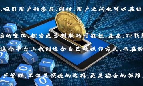 bianzhitiao火币生态链TP钱包：加密资产安全新选择，简约操作与多链支持!/bianzhitiao  
火币生态链, TP钱包, 加密资产, 多链支持/guanjianci

引言：加密资产的新时代

在数字经济蓬勃发展的今天，加密货币逐渐成为许多人投资和日常交易的重要选择。为了更好地管理这些资产，一个高效、安全的数字钱包显得尤为重要。而火币生态链（Huobi Eco-Chain）中的TP钱包，正是应运而生的多链支持数字钱包，提供了用户友好的操作体验、强大的安全性，以及灵活的资产管理功能，为用户带来了全新的体验和选择。

火币生态链 TP钱包的独特卖点

火币生态链的TP钱包有几个显著的特点，使其在众多数字钱包中脱颖而出。首先，它的设计旨在简化用户体验，无论是新手还是资深用户，都能够轻松上手。在这种设计理念下，TP钱包提供了优雅直观的界面，让用户在进行加密资产的存储、转账时，可以毫无障碍地完成所需操作。

其次，TP钱包兼容多种主流公链。无论你是Ethereum的忠实用户，还是BitCoin的粉丝，甚至需要管理多币种资产，TP钱包都能高效地满足需求。它以高效的网络技术为基础，可以实现不同链之间的无缝转账，这一特点无疑是许多数字资产持有者的刚需。而且，这不仅提高了交易的速度，也降低了成本。

安全性是使用数字钱包的核心

当涉及到加密资产时，安全永远都是一个不可忽视的话题。火币生态链TP钱包采取了多重安全措施。首先，采用了先进的加密技术，确保用户的私钥和资金安全。用户的私钥始终保存在本地设备中，不会上传到云端，这样即使云端出现泄露，用户的资产仍然安全。

此外，为了进一步提升安全性，TP钱包还引入了2FA（双因素认证）和多重签名功能。用户在进行重要操作时，必须通过附加的身份验证，这样即使有人知道账号和密码，也无法轻易操作。这种层层把关的安全机制，使得Tp钱包在数字资产管理方面具备了更高的安全性。

灵活的资产管理与多链支持

火币生态链TP钱包的另一个亮点是其灵活的资产管理功能。用户可以在同一个平台上管理不同的数字货币，轻松实现资产的快速互换。例如，如果你手里有Ethereum资产，通过TP钱包，你可以在几秒钟内将其转换为火币生态链上发布的数字币，提升了资金的流动性和利用率。

这种多链支持的设计，尤其是在如今这样一个高度多样化的数字资产环境中，显得尤为重要。用户无需在不同钱包之间反复切换，节省了大量的时间和精力，同时也降低了因操作不当造成资产损失的风险。

如何使用TP钱包：简易指南

使用火币生态链TP钱包的过程非常简单，关键在于几个基本步骤。首先，用户需要在官方网站或手机应用商店下载TP钱包。完成安装后，用户需要创建一个钱包并生成一个私钥。在这个过程中，用户需谨记务必保存好自己的私钥和助记词，因为这是找回钱包的唯一凭证。

接下来是充值和管理资产。用户可以选择通过多种方式为钱包充值，包括扫码支付、从交易所转账等。此外，TP钱包对用户友好的界面设计，使得在使用过程中，用户可以轻松地查看资产余额，进行转账、接收资产等操作。

用户反馈与社区支持

在如今这个信息透明化的时代，用户的反馈往往是评估产品质量的重要标准。TP钱包自推出以来，用户普遍给予了积极的评价。不少用户表示，其界面设计简洁大方，操作简单明了。相较于其他复杂的数字钱包，TP钱包凭借其易用性，赢得了不少新手用户的青睐。

同时，TP钱包的社区支持也表现出色。开发团队定期更新功能，根据用户的反馈不断迭代，以确保用户的需求得到及时响应。社区会定期举办线上活动，吸引用户的参与。同时，用户之间也可以在社区中交流经验，共同分享使用心得。这种开放的氛围无疑增强了TP钱包的粘性，让用户愿意在此平台上长时间使用。

未来展望：不断创新，保持领先

对于火币生态链TP钱包的未来展望，我相信随着技术的不断进步，该钱包将会越来越强大。在区块链技术快速发展的背景下，TP钱包也在不断适应市场的变化，探索更多创新的可能性。未来，TP钱包可能会集成更多的功能，如去中心化金融（DeFi）服务、代币发行等，进一步丰富用户的使用体验。

总之，火币生态链TP钱包凭借其用户友好的操作体验、高安全性和多链支持功能，成为了加密资产用户的不二选择。无论是新手还是资深用户，都能在这个平台上找到适合自己的操作方式。而在科技迅速发展的今天，TP钱包无疑会跟随时代的步伐，不断推陈出新，为用户提供更加优质的服务和体验。

总结：TP钱包，为加密资产管理带来新选择

火币生态链TP钱包不仅解决了数字资产管理的多项痛点，还以其独特的卖点吸引了大量的用户。随着区块链技术的不断发展，使用TP钱包进行加密资产管理，不仅是便捷的选择，更是安全的保障。在这条数字货币的道路上，TP钱包将与用户一同前行，为更多人开启崭新的加密资产管理时代。