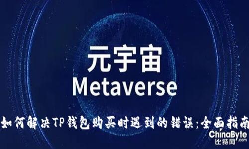 如何解决TP钱包购买时遇到的错误：全面指南