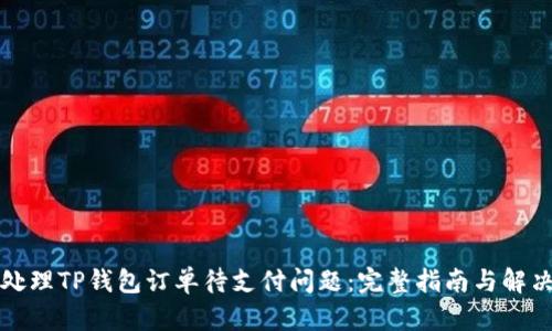 如何处理TP钱包订单待支付问题：完整指南与解决方案