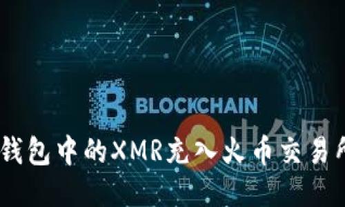 如何将TRX钱包中的XMR充入火币交易所：详细指南