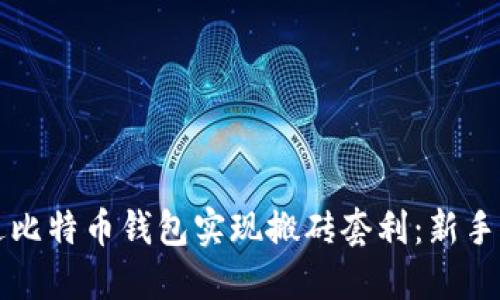 如何通过比特币钱包实现搬砖套利：新手详尽指南