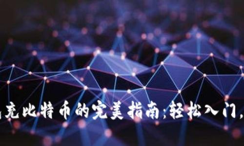 火币钱包充比特币的完美指南：轻松入门，快速交易