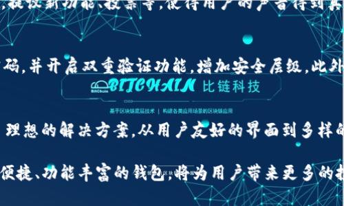 TP钱包TRX官方下载：安全便捷的数字资产管理新选择/
TP钱包, TRX, 数字资产, 钱包官方下载/guanjianci

引言
随着数字货币的不断普及，越来越多的人开始关注数字资产的安全与管理。不论是投资者还是普通用户，对钱包的选择都显得尤为重要。而TP钱包作为一种崭新的数字资产管理工具，凭借其安全性和便捷性，逐渐走进了大众的视野。那么，TP钱包TRX的官方下载究竟有什么独特的卖点呢？本文将为大家详细解析。

什么是TP钱包？
TP钱包是一款为用户提供全面的数字货币管理解决方案的应用程序。它支持多种主流数字货币，尤其是在TRON生态系统中的TRX（Tronix）令牌，TP钱包在安全性、易用性等方面都做了，旨在为用户提供流畅的使用体验。同时，TP钱包提供了多种功能，包括转账、兑换、投资等，满足不同用户的需求。

TP钱包的安全性
在数字资产激增的时代，安全性无疑是用户最关注的因素之一。TP钱包采用多重加密技术，确保用户的资产安全。它具备冷存储和热存储不同的资产管理方式，用户可以根据自己的需求选择。同时，TP钱包提供了一键备份和恢复功能，确保用户在任何情况下都能找回自己的资产。

用户友好的界面
TP钱包的界面设计，用户可以在几分钟内轻松上手。它的功能模块布局合理，用户可以方便地找到转账、查询余额、充值等功能。此外，TP钱包还提供了多语言支持，适合全球不同地区的用户使用。这对于新手用户尤其重要，简单、直观的界面让他们无需担心操作困难。

强大的交易功能
TP钱包不仅支持TRX交易，还支持多种数字货币之间的兑换。用户可以直接在APP内进行兑换，节省了繁琐的交易流程。此外，TP钱包还提供实时的市场行情，让用户时刻掌握市场动态。这对于那些喜欢短期交易或者波段操作的用户来说，是一个极大的便利。

如何下载TP钱包？
下载TP钱包的方式非常简单。用户可以通过官方网站或各大应用商店搜索“TP钱包”进行下载。在官方下载时，务必确认下载链接的真实性，以确保下载的是官方版本，避免潜在的安全风险。下载完成后，用户可以通过注册和绑定手机号码快速创建账户，享受TP钱包所提供的各种功能。

TP钱包的创新点
除了基本的数字资产管理功能之外，TP钱包还融入了一些创新的元素，比如社区治理功能。用户可以通过持有TOKEN参与到社区治理中，提议新功能、投票等，使得用户的声音得到真正的反馈，这种参与感无疑增强了用户的黏性。此外，TP钱包还计划推出更多的去中心化应用（DApp），为用户提供更加丰富的使用场景。

如何保障TP钱包的安全使用？
虽然TP钱包在多个方面采取了严格的安全防护措施，但用户自身的安全意识同样重要。建议用户定期更改密码，不要使用过于简单的密码，并开启双重验证功能，增加安全层级。此外，用户在使用公共Wi-Fi网络时，应避免进行敏感操作，保护自己的账户信息不被泄露。

总结
TP钱包凭借其安全、便捷的特点，逐渐成为广大用户数字资产管理的首选工具。尤其是对于喜欢交易TRX的用户来说，TP钱包无疑提供了理想的解决方案。从用户友好的界面到多样的交易功能，再到对社区治理的重视，TP钱包展现了它的独特优势。

总而言之，TP钱包作为数字资产管理领域中的一匹黑马，正逐步向用户展示其无限的可能性。在未来的数字货币世界中，选择一个安全、便捷、功能丰富的钱包，将为用户带来更多的投资机会与理财便利。希望本文的介绍能够帮助您更好地理解TP钱包及其独特的优势，让您在数字资产管理的旅程中走得更远。