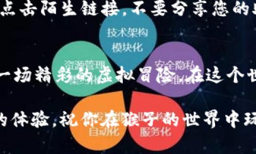    如何通过TP钱包进入猴子的世界游戏？  /   
 guanjianci  TP钱包, 猴子的世界, 加密货币游戏, 虚拟世界  /guanjianci 

引言：TP钱包与猴子的世界
在这个数字化迅猛发展的时代，越来越多的用户开始关注和参与加密货币及相关的区块链游戏。《猴子的世界》作为一个新兴的虚拟世界游戏，吸引了大量玩家的目光。而要顺利进入这个游戏，TP钱包的使用是不可或缺的一部分。

什么是TP钱包？
TP钱包是一款支持多种加密货币的数字钱包，它不仅安全、便捷，而且界面友好，适合各种层次的用户。它的安全性体现在多重保护机制，而便捷性则体现在快速的交易速度和简单的操作流程。通过TP钱包，用户可以轻松管理他们的数字资产，参与各种区块链项目和游戏。

猴子的世界游戏概述
《猴子的世界》是一款以猴子为主题的虚拟世界游戏。在这里，玩家不仅能够创造自己的猴子角色，还可以探索丰富的世界、参与多种活动、以及与其他玩家互动。在这个无穷无尽的空间中，玩家可以收集资源，解锁新技能，甚至参与虚拟经济的交易。

如何下载和设置TP钱包
首先，您需要在手机或电脑上下载并安装TP钱包。可以通过官方渠道（如应用商店）获取。安装完成后，打开应用，按照系统提示设置您的钱包，记得保存好助记词，这对您将来找回钱包至关重要。

购买加密货币
在进入《猴子的世界》之前，您需要购买一定数量的加密货币，如ETH或USDT。通过TP钱包，您可以直接兑换或购买这些货币。在这方面，选择一个可靠的交易所十分重要。确保您选择的交易所支持TP钱包交易，并具有良好的评价。

连接猴子的世界游戏
在完成以上步骤后，你需要将TP钱包与《猴子的世界》游戏连接。打开游戏页面，寻找“连接钱包”的选项。点击后，系统会提示您选择TP钱包，允许进行相关的连接。

确认交易并进入游戏
连接成功后，您的TP钱包会弹出交易确认窗口。在这里，您需要授权游戏使用您的钱包地址。点击确认后，您就成功进入了《猴子的世界》！在这里，您可以开始创建角色，探索这个充满乐趣的虚拟世界。

游戏内操作指南
刚进入游戏，可能会觉得有些陌生。您可以通过新手引导，来熟悉游戏的基本操作。探索周围的环境，与NPC互动，完成任务，可以获得丰厚的奖励和资源。这些都是提升角色、加强装备的关键。

社区与互动
在《猴子的世界》中，社区互动是不可或缺的一部分。结交朋友、组建团队，参与合作挑战，获取更多的经验和奖励。您还可以通过社交媒体平台分享自己的游戏历程，吸引更多玩家的关注，甚至参与一些社区活动，赢得丰厚的回报。

安全注意事项
在享受游戏的同时，您也要保持警惕。加密货币市场和虚拟世界中存在一些风险，务必保护好自己的钱包信息。请勿随意点击陌生链接，不要分享您的助记词和私钥，时刻保持警惕。

总结
总之，通过TP钱包进入《猴子的世界》是一件简单而愉快的事情。只需下载钱包、购买加密货币、连接账户，您就能开始这一场精彩的虚拟冒险。在这个世界里，您将能够尽情探险、挑战自我、收获友谊。希望您在这里能享受到无尽的乐趣与收获！  

无论你是刚刚接触加密货币的新人，还是已经熟悉游戏世界的老玩家，TP钱包和《猴子的世界》都会为你带来前所未有的体验。祝你在猴子的世界中玩得开心，收获满满！