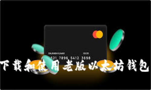 如何安全下载和使用老版以太坊钱包：全面指南
