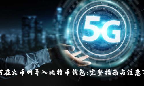 如何在火币网导入比特币钱包：完整指南与注意事项