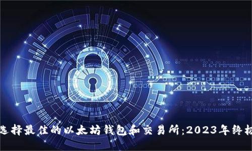 如何选择最佳的以太坊钱包和交易所：2023年终极指南