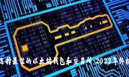 如何选择最佳的以太坊钱包和交易所：2023年终极指南