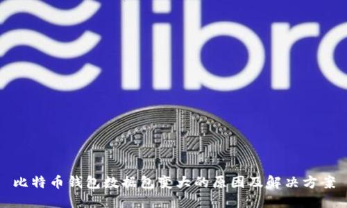 比特币钱包数据包变大的原因及解决方案