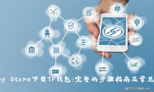 如何在App Store下载TP钱包：完整的步骤指南及常见问题解答